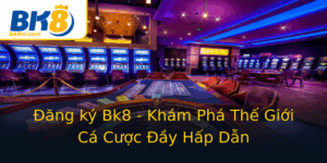 Ang Ky Bk8 Kham Pha The Gioi Ca Cuoc Ay Hap Dan