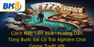 Cach Nap Tien Bk8 Huong Dan Tung Buoc E Co Trai Nghiem Choi Game Tuyet Voi