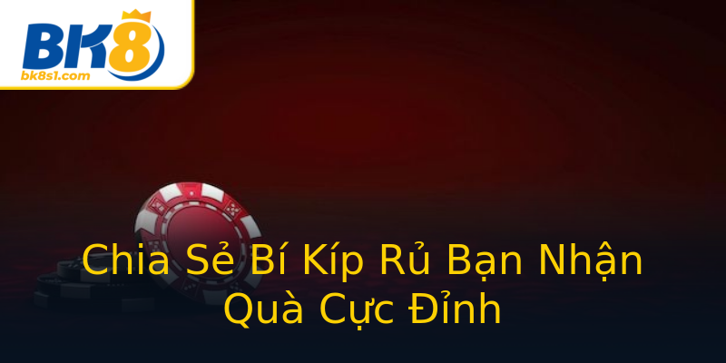 Chia Sẻ Bí Kíp Rủ Bạn Nhận Quà Cực Đỉnh Chia Sẻ Bí Kíp Rủ Bạn Nhận Quà Cực Đỉnh