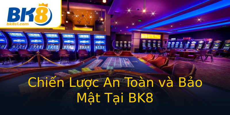Chiến Lược An Toàn và Bảo Mật Tại BK8