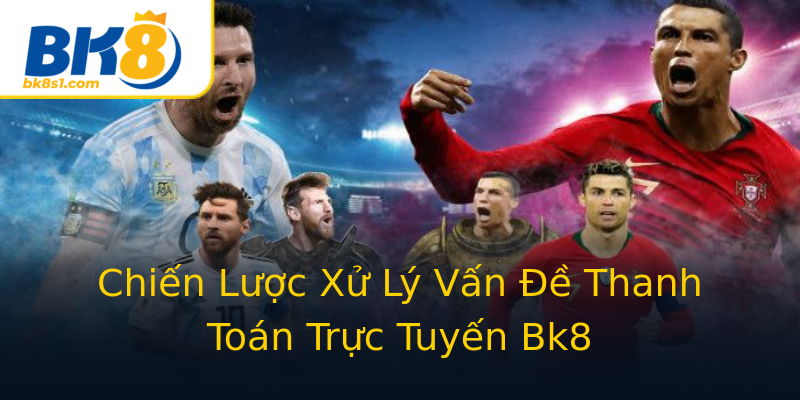 Chiến Lược Xử Lý Vấn Đề Thanh Toán Trực Tuyến Bk8 Chiến Lược Xử Lý Vấn Đề Thanh Toán Trực Tuyến Bk8