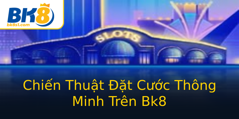 Chiến Thuật Đặt Cước Thông Minh Trên Bk8 Chiến Thuật Đặt Cước Thông Minh Trên Bk8