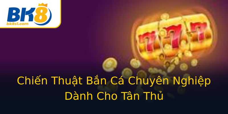 Chiến Thuật Bắn Cá Chuyên Nghiệp Dành Cho Tân Thủ Chiến Thuật Bắn Cá Chuyên Nghiệp Dành Cho Tân Thủ