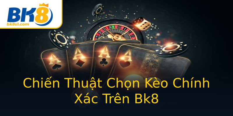 Chiến Thuật Chọn Kèo Chính Xác Trên Bk8 Chiến Thuật Chọn Kèo Chính Xác Trên Bk8