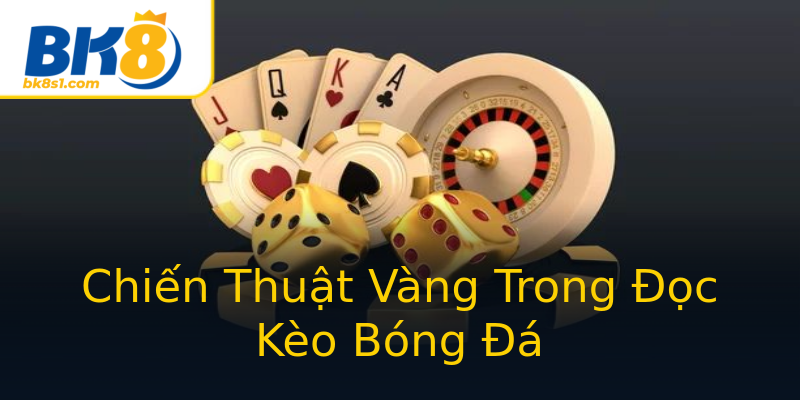 Chiến Thuật Vàng Trong Đọc Kèo Bóng Đá Chiến Thuật Vàng Trong Đọc Kèo Bóng Đá
