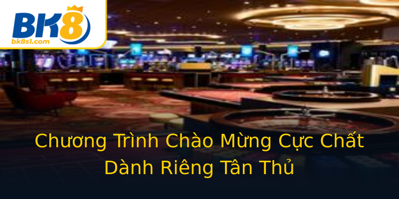 Chương Trình Chào Mừng Cực Chất Dành Riêng Tân Thủ Chương Trình Chào Mừng Cực Chất Dành Riêng Tân Thủ