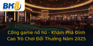 Cong Game No Hu Kham Pha Inh Cao Tro Choi Oi Thuong Nam 2025
