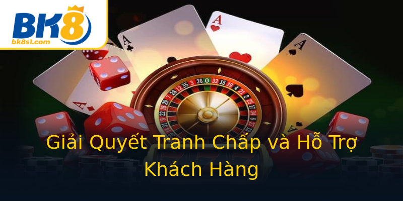 Giải Quyết Tranh Chấp và Hỗ Trợ Khách Hàng Giải Quyết Tranh Chấp và Hỗ Trợ Khách Hàng