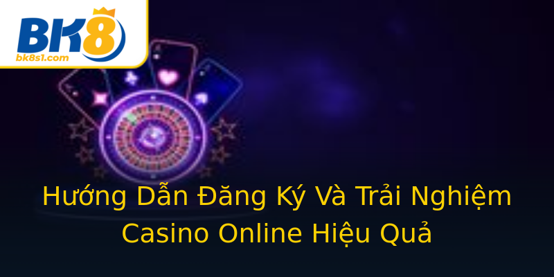 Hướng Dẫn Đăng Ký Và Trải Nghiệm Casino Online Hiệu Quả Hướng Dẫn Đăng Ký Và Trải Nghiệm Casino Online Hiệu Quả