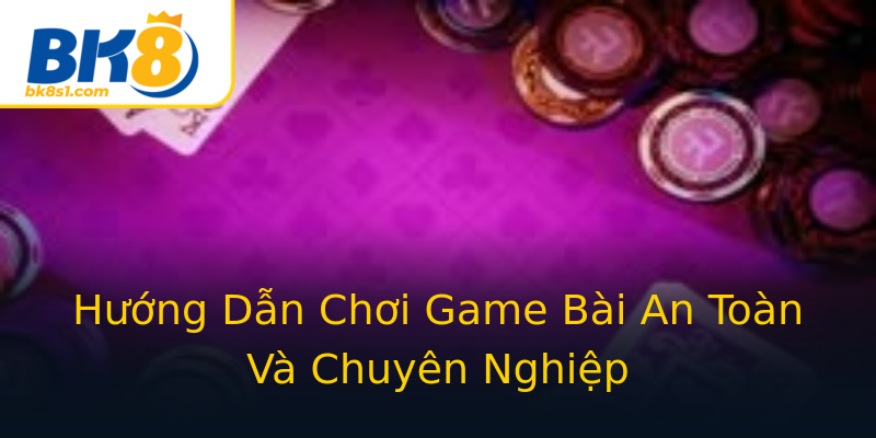 Hướng Dẫn Chơi Game Bài An Toàn Và Chuyên Nghiệp Hướng Dẫn Chơi Game Bài An Toàn Và Chuyên Nghiệp