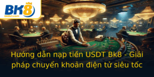 Huong Dan Nap Tien Usdt Bk8 Giai Phap Chuyen Khoan Ien Tu Sieu Toc