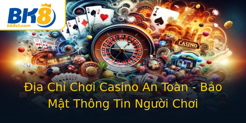 Địa Chỉ Chơi Casino An Toàn - Bảo Mật Thông Tin Người Chơi Địa Chỉ Chơi Casino An Toàn - Bảo Mật Thông Tin Người Chơi