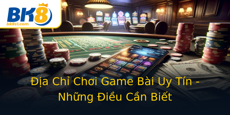 Địa Chỉ Chơi Game Bài Uy Tín - Những Điều Cần Biết Địa Chỉ Chơi Game Bài Uy Tín - Những Điều Cần Biết