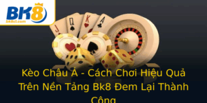 Keo Chau A Cach Choi Hieu Qua Tren Nen Tang Bk8 Em Lai Thanh Cong