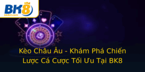 Keo Chau Au Kham Pha Chien Luoc Ca Cuoc Toi Uu Tai Bk8