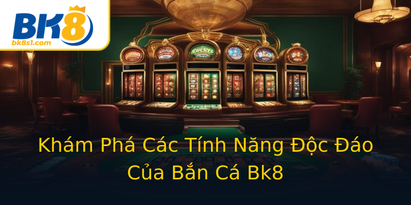 Khám Phá Các Tính Năng Độc Đáo Của Bắn Cá Bk8 Khám Phá Các Tính Năng Độc Đáo Của Bắn Cá Bk8