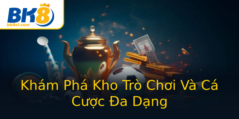 Khám Phá Kho Trò Chơi Và Cá Cược Đa Dạng Khám Phá Kho Trò Chơi Và Cá Cược Đa Dạng