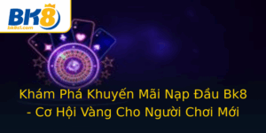 Kham Pha Khuyen Mai Nap Au Bk8 Co Hoi Vang Cho Nguoi Choi Moi
