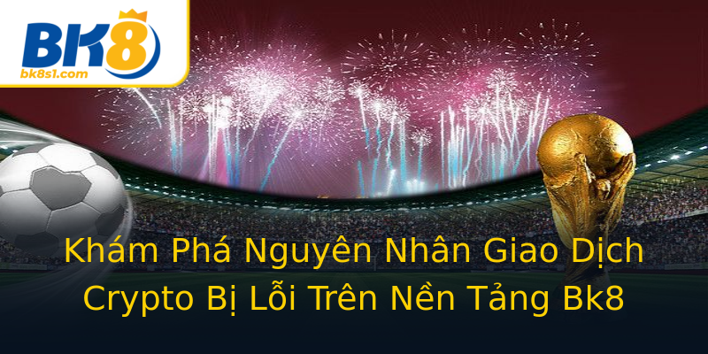 Khám Phá Nguyên Nhân Giao Dịch Crypto Bị Lỗi Trên Nền Tảng Bk8 Khám Phá Nguyên Nhân Giao Dịch Crypto Bị Lỗi Trên Nền Tảng Bk8
