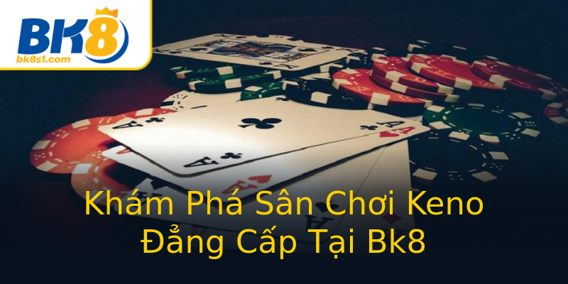 Khám Phá Sân Chơi Keno Đẳng Cấp Tại Bk8 Khám Phá Sân Chơi Keno Đẳng Cấp Tại Bk8