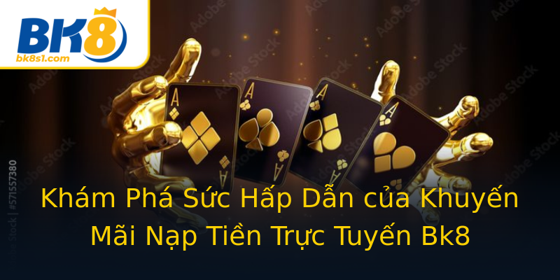 Khám Phá Sức Hấp Dẫn của Khuyến Mãi Nạp Tiền Trực Tuyến Bk8 Khám Phá Sức Hấp Dẫn của Khuyến Mãi Nạp Tiền Trực Tuyến Bk8