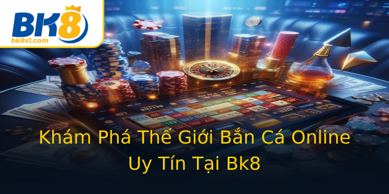 Khám Phá Thế Giới Bắn Cá Online Uy Tín Tại Bk8 Khám Phá Thế Giới Bắn Cá Online Uy Tín Tại Bk8