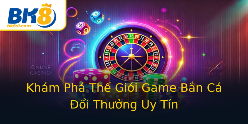 Khám Phá Thế Giới Game Bắn Cá Đổi Thưởng Uy Tín Khám Phá Thế Giới Game Bắn Cá Đổi Thưởng Uy Tín