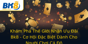 Kham Pha The Gioi Nhan Uu Ai Bk8 Co Hoi Ac Biet Danh Cho Nguoi Choi Ca O