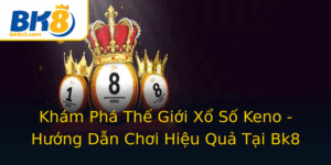 Kham Pha The Gioi Xo So Keno Huong Dan Choi Hieu Qua Tai Bk8