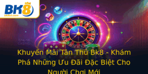 Khuyen Mai Tan Thu Bk8 Kham Pha Nhung Uu Ai Ac Biet Cho Nguoi Choi Moi