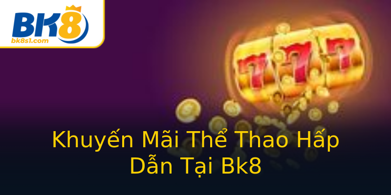 Khuyến Mãi Thể Thao Hấp Dẫn Tại Bk8 Khuyến Mãi Thể Thao Hấp Dẫn Tại Bk8