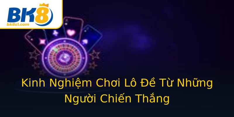 Kinh Nghiệm Chơi Lô Đề Từ Những Người Chiến Thắng Kinh Nghiệm Chơi Lô Đề Từ Những Người Chiến Thắng