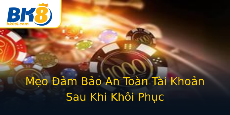 Mẹo Đảm Bảo An Toàn Tài Khoản Sau Khi Khôi Phục Mẹo Đảm Bảo An Toàn Tài Khoản Sau Khi Khôi Phục