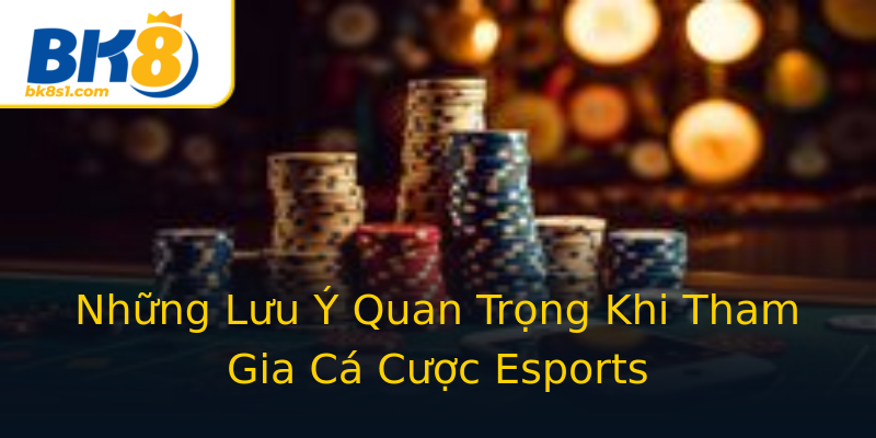 Những Lưu Ý Quan Trọng Khi Tham Gia Cá Cược Esports Những Lưu Ý Quan Trọng Khi Tham Gia Cá Cược Esports