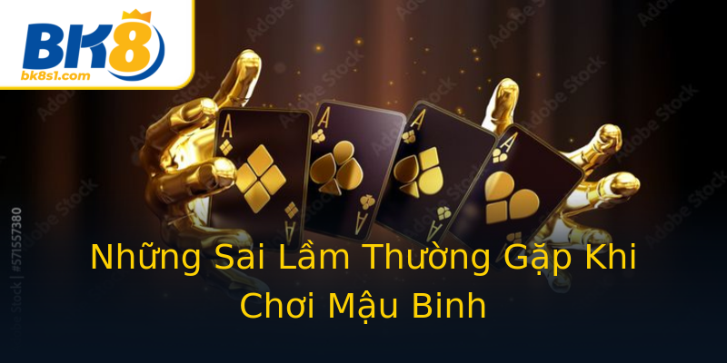 Những Sai Lầm Thường Gặp Khi Chơi Mậu Binh Những Sai Lầm Thường Gặp Khi Chơi Mậu Binh
