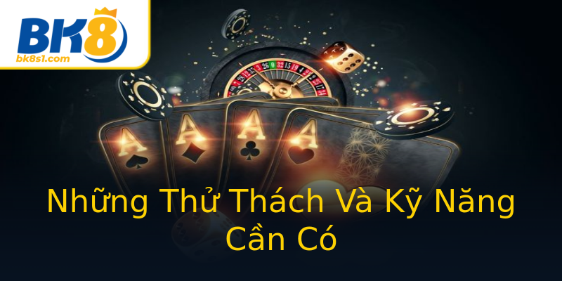 Những Thử Thách Và Kỹ Năng Cần Có Những Thử Thách Và Kỹ Năng Cần Có