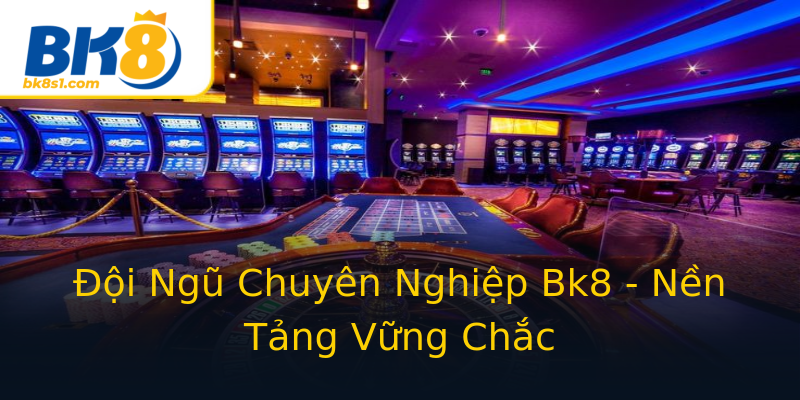 Đội Ngũ Chuyên Nghiệp Bk8 - Nền Tảng Vững Chắc Đội Ngũ Chuyên Nghiệp Bk8 - Nền Tảng Vững Chắc