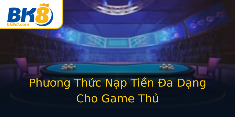 Phương Thức Nạp Tiền Đa Dạng Cho Game Thủ Phương Thức Nạp Tiền Đa Dạng Cho Game Thủ