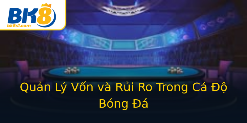 Quản Lý Vốn và Rủi Ro Trong Cá Độ Bóng Đá Quản Lý Vốn và Rủi Ro Trong Cá Độ Bóng Đá