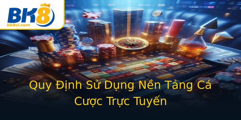 Quy Định Sử Dụng Nền Tảng Cá Cược Trực Tuyến Quy Định Sử Dụng Nền Tảng Cá Cược Trực Tuyến
