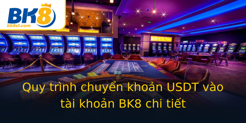 Quy trình chuyển khoản USDT vào tài khoản BK8 chi tiết Quy trình chuyển khoản USDT vào tài khoản BK8 chi tiết