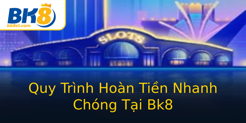 Quy Trình Hoàn Tiền Nhanh Chóng Tại Bk8 Quy Trình Hoàn Tiền Nhanh Chóng Tại Bk8