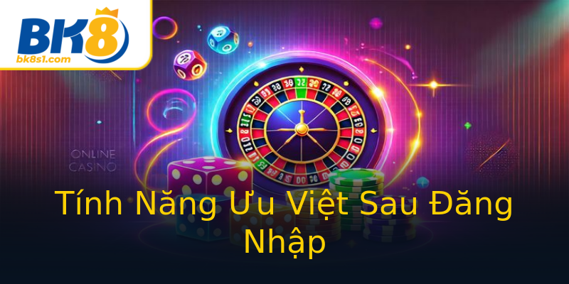 Tính Năng Ưu Việt Sau Đăng Nhập Tính Năng Ưu Việt Sau Đăng Nhập