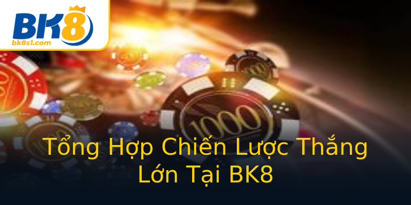 Tổng Hợp Chiến Lược Thắng Lớn Tại BK8 Tổng Hợp Chiến Lược Thắng Lớn Tại BK8