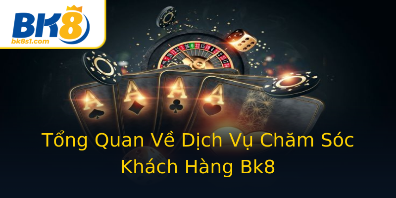 Tổng Quan Về Dịch Vụ Chăm Sóc Khách Hàng Bk8 Tổng Quan Về Dịch Vụ Chăm Sóc Khách Hàng Bk8