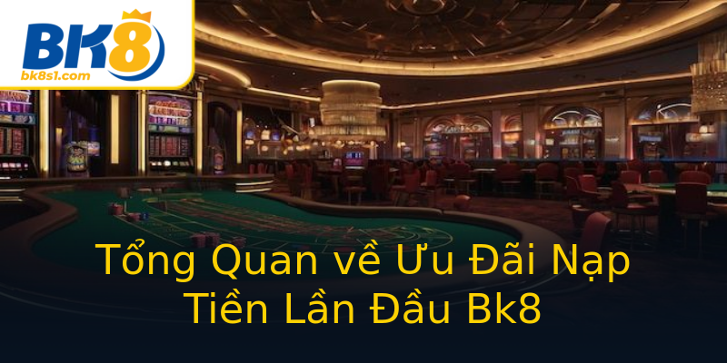 Tổng Quan về Ưu Đãi Nạp Tiền Lần Đầu Bk8 Tổng Quan về Ưu Đãi Nạp Tiền Lần Đầu Bk8