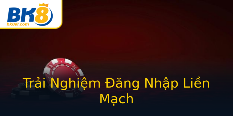 Trải Nghiệm Đăng Nhập Liền Mạch Trải Nghiệm Đăng Nhập Liền Mạch