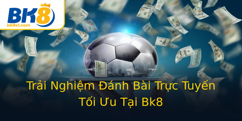 Trải Nghiệm Đánh Bài Trực Tuyến Tối Ưu Tại Bk8 Trải Nghiệm Đánh Bài Trực Tuyến Tối Ưu Tại Bk8
