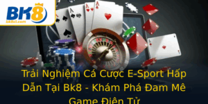 Trai Nghiem Ca Cuoc E Sport Hap Dan Tai Bk8 Kham Pha Am Me Game Ien Tu