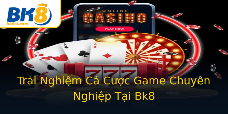 Trải Nghiệm Cá Cược Game Chuyên Nghiệp Tại Bk8 Trải Nghiệm Cá Cược Game Chuyên Nghiệp Tại Bk8